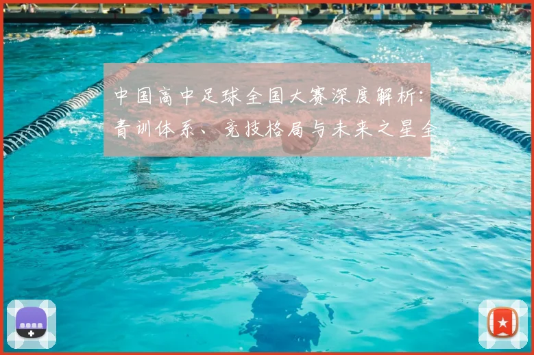 中国高中足球全国大赛深度解析:青训体系、竞技格局与未来之星全景观察