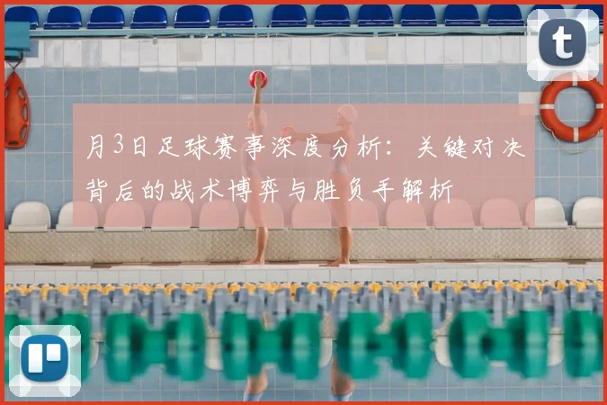 月3日足球赛事深度分析：关键对决背后的战术博弈与胜负手解析
