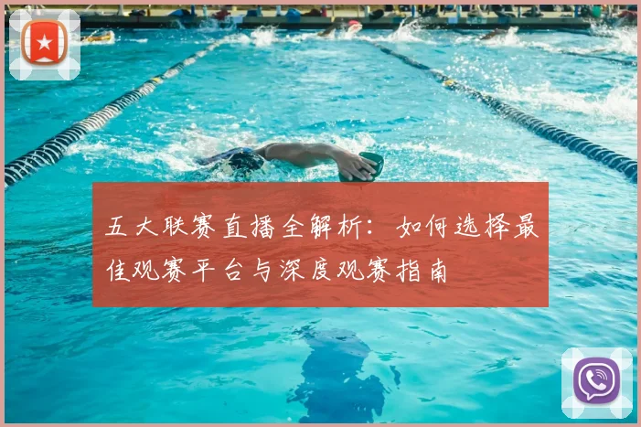 五大联赛直播全解析：如何选择最佳观赛平台与深度观赛指南