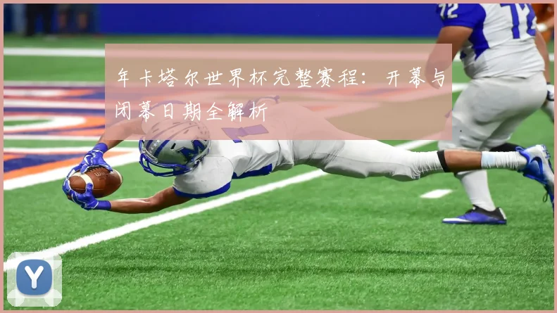 年卡塔尔世界杯完整赛程:开幕与闭幕日期全解析