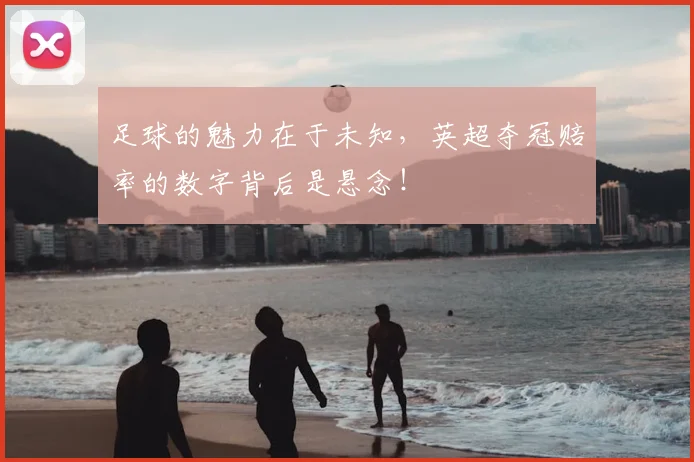足球的魅力在于未知,英超夺冠赔率的数字背后是悬念!