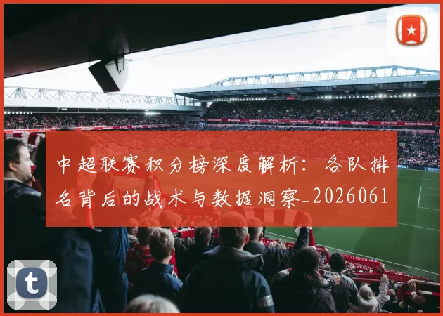 中超联赛积分榜深度解析：各队排名背后的战术与数据洞察_20260611140841
